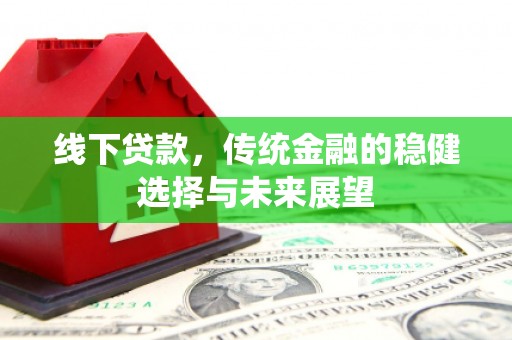 沙鹿线下贷款，传统金融的稳健选择与未来展望