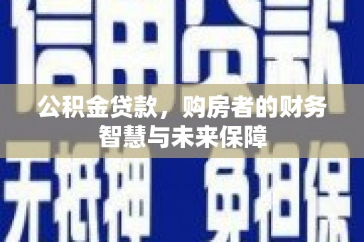 鹿泉公积金贷款，购房者的财务智慧与未来保障