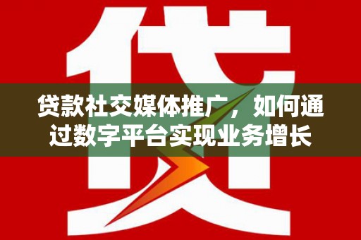 梨树县贷款社交媒体推广，如何通过数字平台实现业务增长