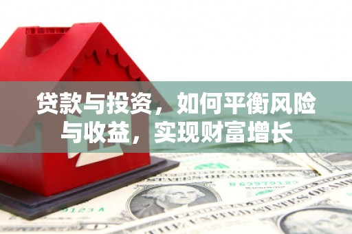炉霍贷款与投资，如何平衡风险与收益，实现财富增长
