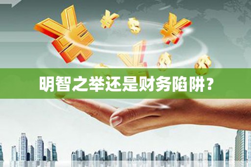 安县明智之举还是财务陷阱？