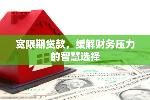 马边宽限期贷款，缓解财务压力的智慧选择