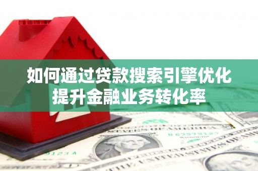 大甲如何通过贷款搜索引擎优化提升金融业务转化率