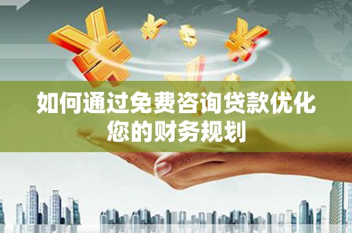 钦北如何通过免费咨询贷款优化您的财务规划