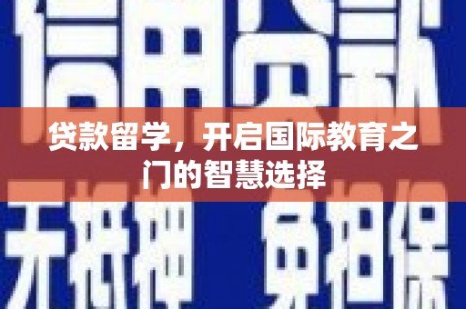 浑源贷款留学，开启国际教育之门的智慧选择