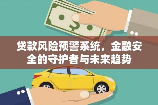 二连浩特贷款风险预警系统，金融安全的守护者与未来趋势