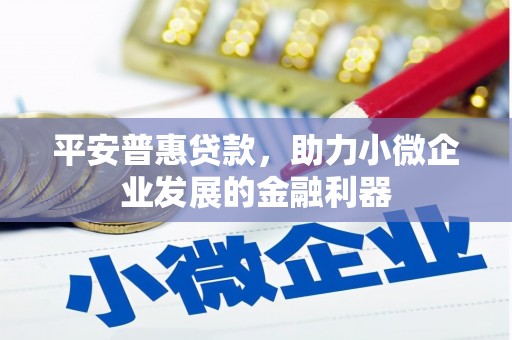 石楼平安普惠贷款，助力小微企业发展的金融利器