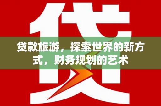 曲麻莱贷款旅游，探索世界的新方式，财务规划的艺术