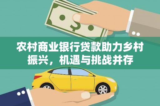 叶县农村商业银行贷款助力乡村振兴，机遇与挑战并存