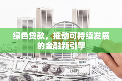 南康绿色贷款，推动可持续发展的金融新引擎