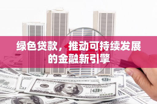 剑阁绿色贷款，推动可持续发展的金融新引擎