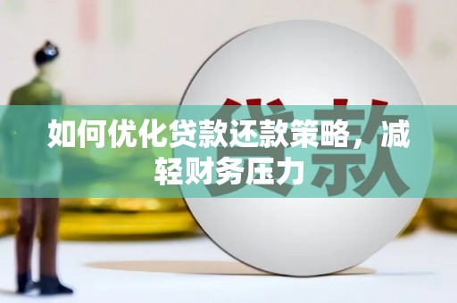 将军如何优化贷款还款策略，减轻财务压力