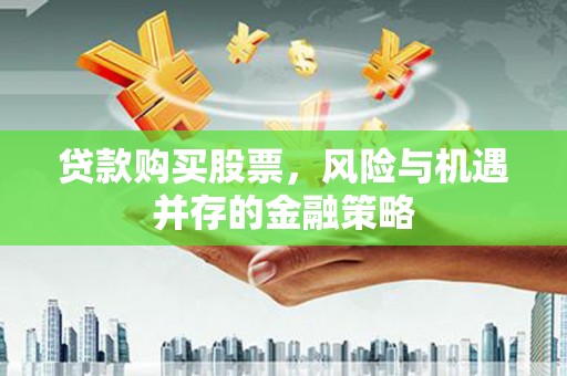 蕉城贷款购买股票，风险与机遇并存的金融策略