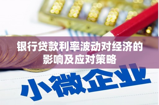 阿巴嘎旗银行贷款利率波动对经济的影响及应对策略