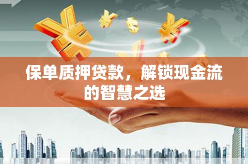 泸定保单质押贷款，解锁现金流的智慧之选