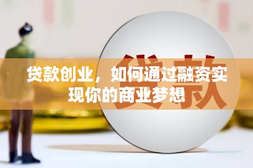 克孜勒苏柯尔克孜贷款创业，如何通过融资实现你的商业梦想