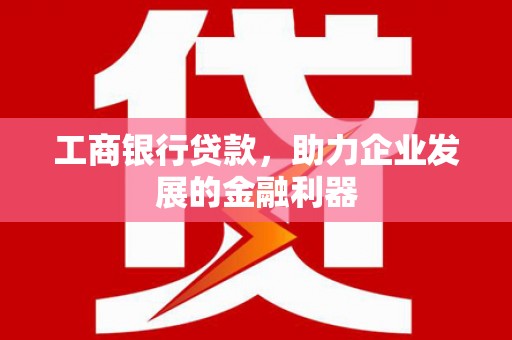 新河工商银行贷款，助力企业发展的金融利器