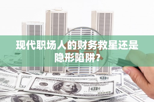 莱西现代职场人的财务救星还是隐形陷阱？