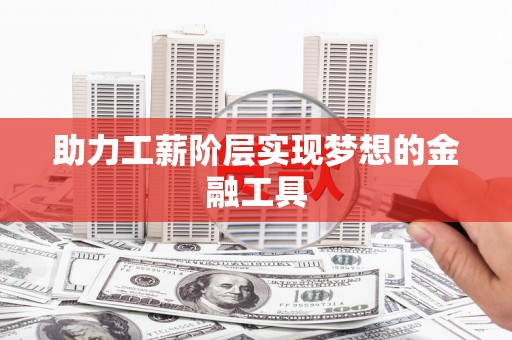 禄丰助力工薪阶层实现梦想的金融工具