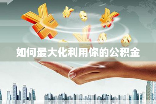 桐城如何最大化利用你的公积金