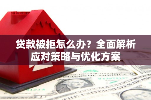 太和贷款被拒怎么办？全面解析应对策略与优化方案