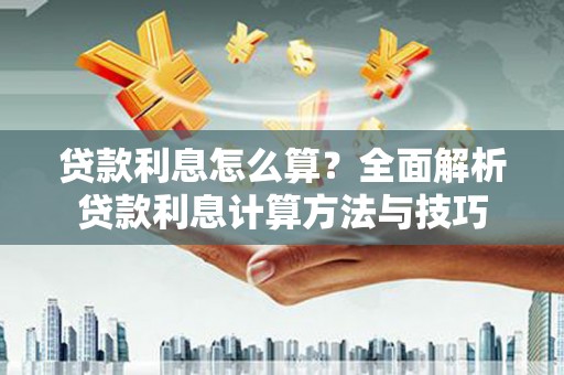 石冈贷款利息怎么算？全面解析贷款利息计算方法与技巧