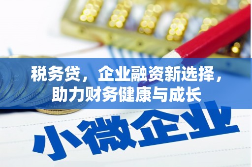 颍州税务贷，企业融资新选择，助力财务健康与成长
